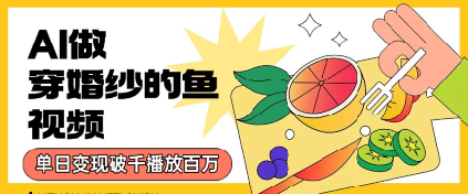 用AI制作穿婚纱的鱼视频，单日变现多张，轻松收割百万播放-8U创业网