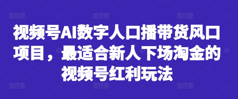 视频号AI数字人口播带货风口项目，最适合新人下场淘金的视频号红利玩法-8U创业网
