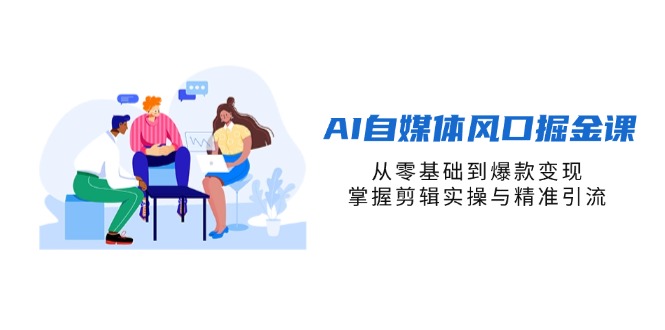 （14329期）AI自媒体风口掘金课，从零基础到爆款变现，掌握剪辑实操与精准引流-8U创业网