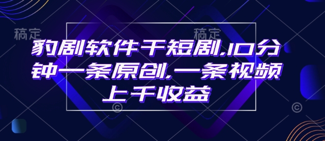 豹剧软件干短剧，10分钟一条原创，爆一条视频上千收益-8U创业网