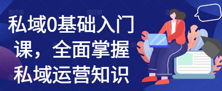 私域0基础入门课，全面掌握私域运营知识-8U创业网
