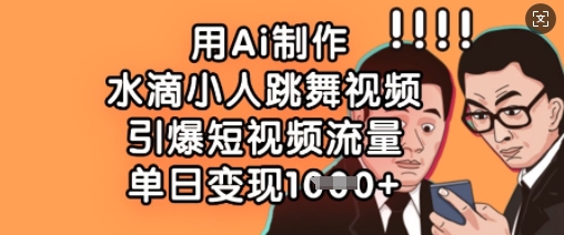用Ai制作水滴小人跳舞视频，引爆短视频流量，单日变现数张-8U创业网