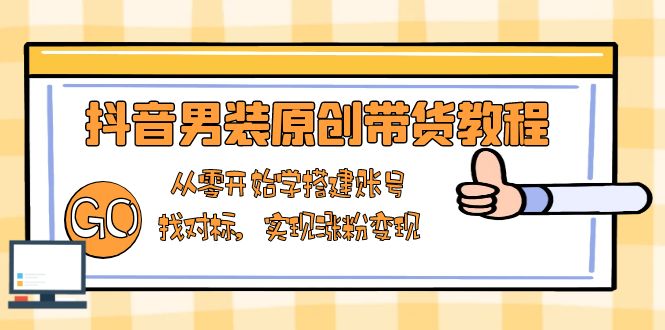 抖音男装原创带货教程：从零开始学搭建账号，找对标，实现涨粉变现-8U创业网