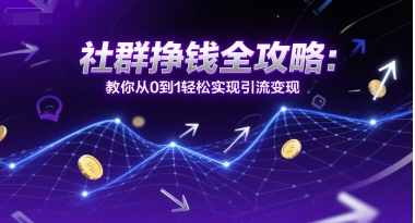 社群挣钱全攻略：教你从0到1轻松实现引流变现-8U创业网