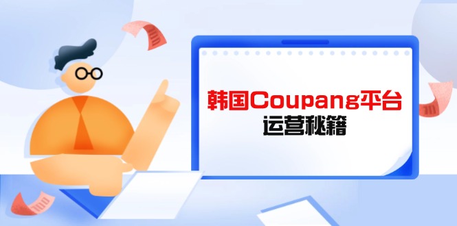 （14214期）韩国Coupang平台运营秘籍，酷胖卖家必修课，助力卖家提升平台竞争力-8U创业网