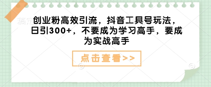 创业粉高效引流，抖音工具号玩法，日引300+，不要成为学习高手，要成为实战高手-8U创业网