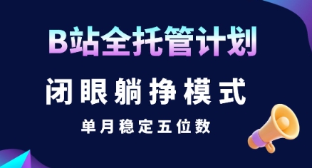 【B站全托管计划】闭眼躺挣模式，单月稳定五位数【揭秘】-8U创业网