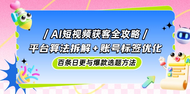 （14706期）AI短视频获客全攻略：平台算法拆解+账号标签优化，百条日更与爆款选题方法-8U创业网