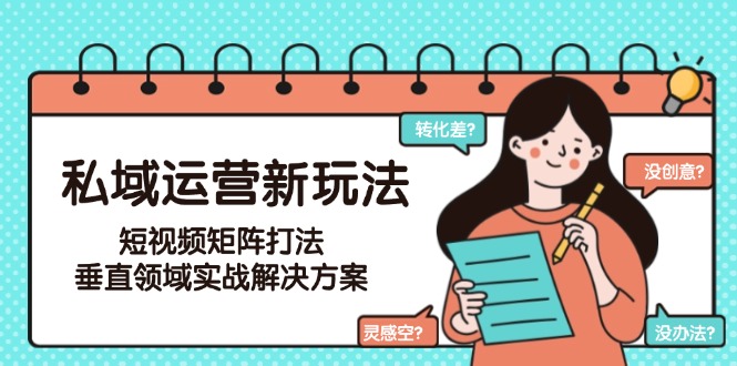 （15069期）私域运营新玩法，短视频矩阵打法，垂直领域实战解决方案（更新6月）-8U创业网