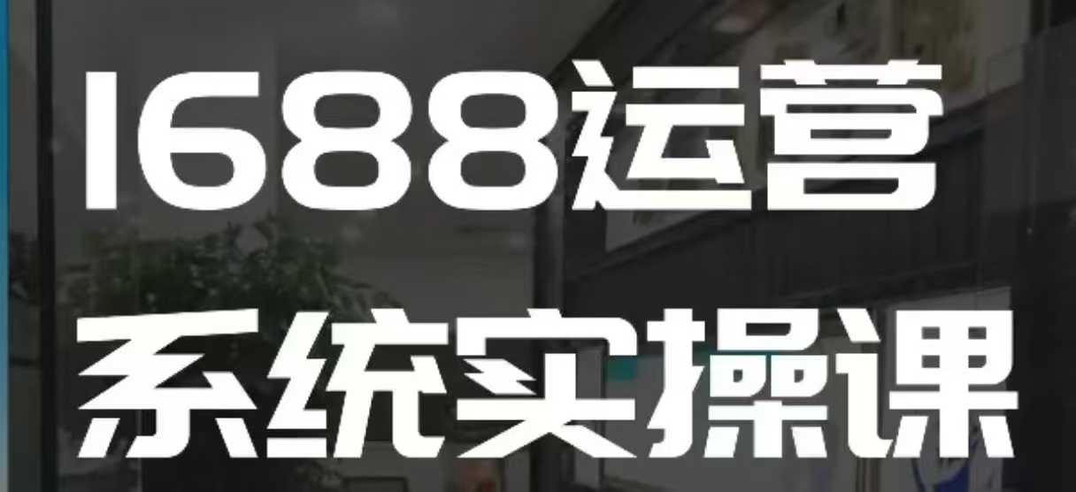 1688高阶运营系统实操课，快速掌握1688店铺运营的核心玩法-8U创业网