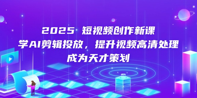 （14428期）2025短视频创作新课，学AI剪辑投放，提升视频高清处理，成为天才策划-8U创业网