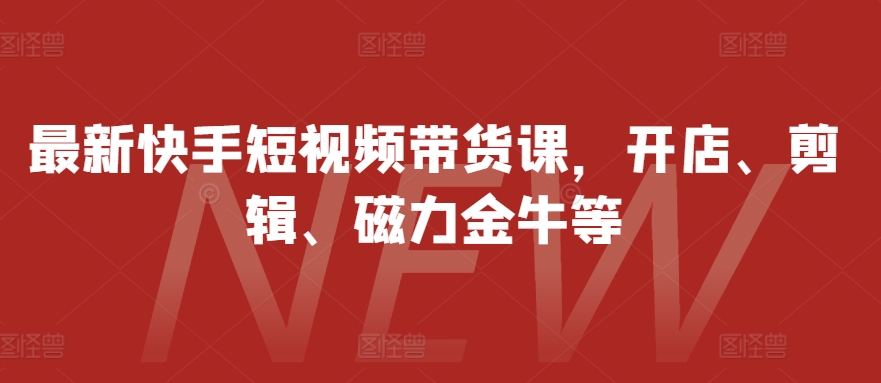 最新快手短视频带货课，开店、剪辑、磁力金牛等-8U创业网