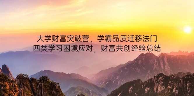 （14484期）大学财富突破营，学霸品质迁移法门，四类学习困境应对，财富共创经验总结-8U创业网