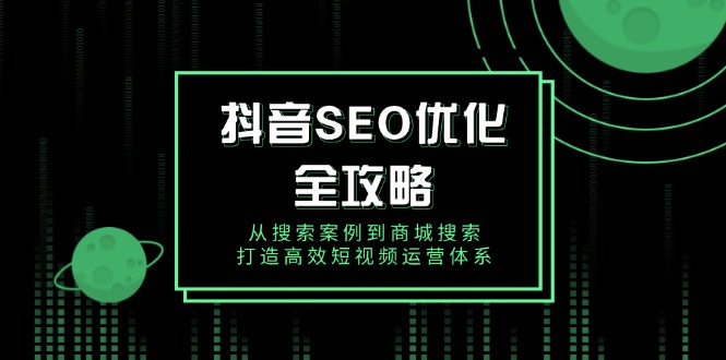 抖音 SEO优化全攻略，从搜索案例到商城搜索，打造高效短视频运营体系-8U创业网