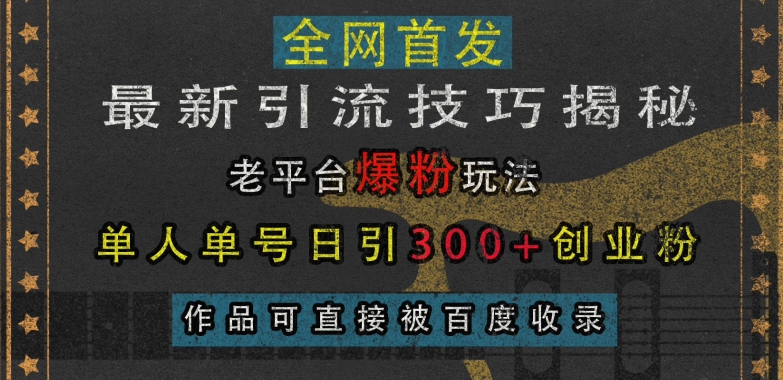 最新引流技巧揭秘，老平台爆粉玩法，单人单号日引300+创业粉，作品可直接被百度收录-8U创业网