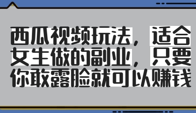 西瓜视频玩法，适合女生做的副业，只要你敢露脸就有收益-8U创业网