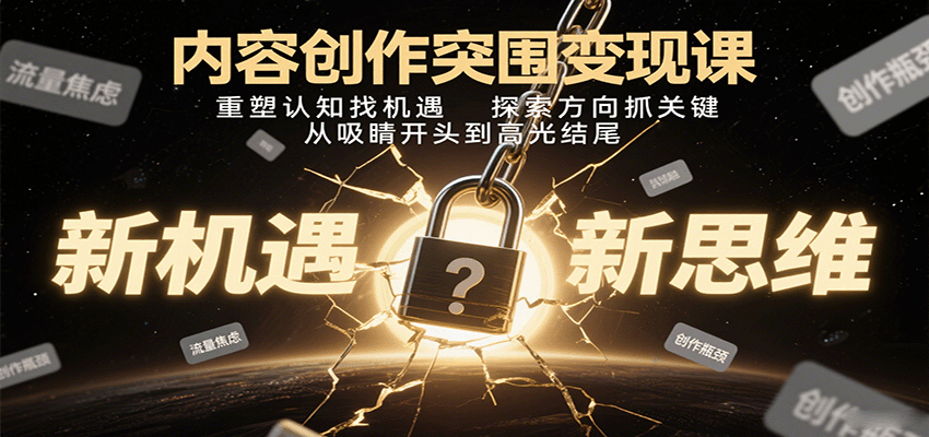 内容创作突围变现课：重塑认知找机遇，探索方向抓关键，从吸睛开头到高光结尾-8U创业网