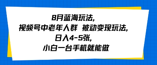 8月蓝海玩法，视频号中老年人群 被动变现玩法，日入4-5张，小白一台手机就能做-8U创业网
