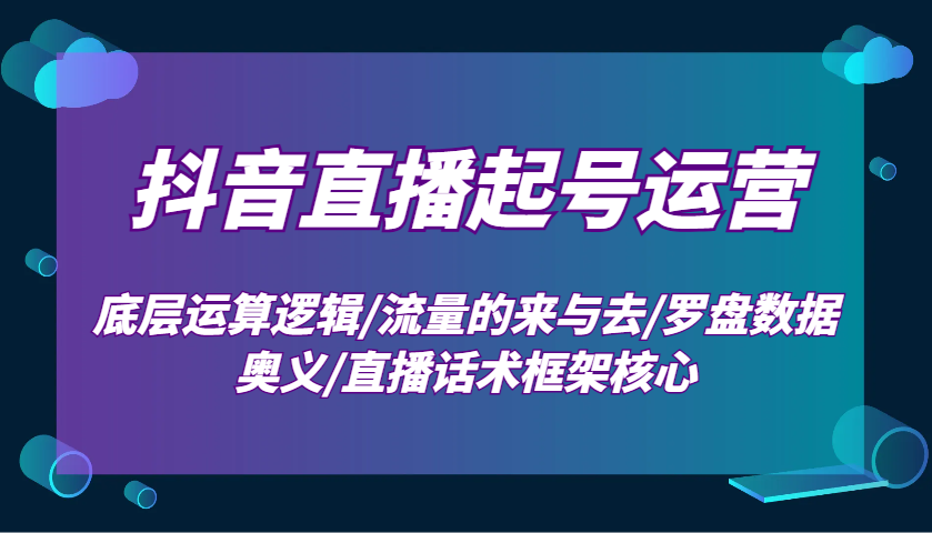 抖音直播起号运营：底层运算逻辑/流量的来与去/罗盘数据奥义/直播话术框架核心-8U创业网