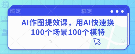 AI作图提效课，用AI快速换100个场景100个模特-8U创业网