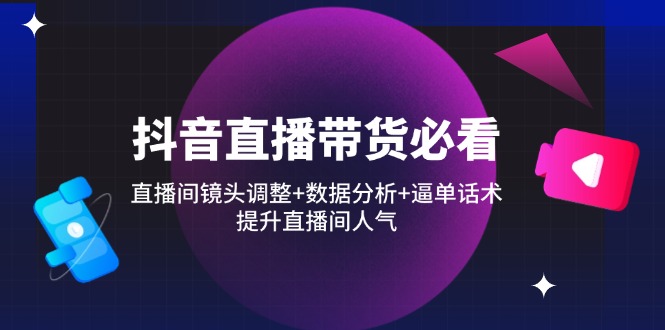 （14388期）抖音直播带货必看：直播间镜头调整+数据分析+逼单话术，提升直播间人气-8U创业网
