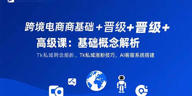 （15496期）跨境电商基础+晋级+高级课：基础概念解析,Tk私域涨粉技巧,AI客服系统搭建-8U创业网