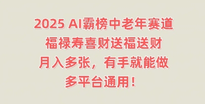 2025AI霸榜中老年赛道，福禄寿喜财送福送财，月入多张，有手就能做，多平台通用!-8U创业网