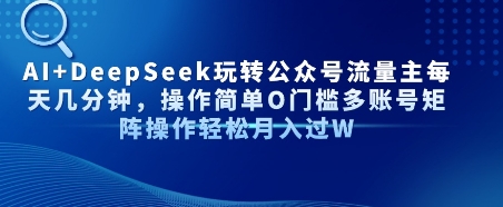 AI+DeepSeek玩转公众号流量主每天几分钟，操作简单0门槛多账号矩阵操作轻松月入过W-8U创业网
