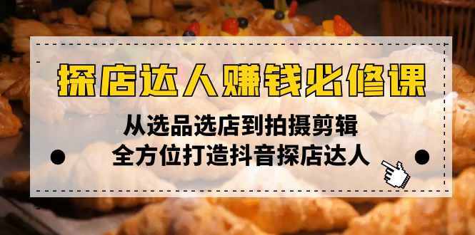 探店达人赚钱必修课，从选品选店到拍摄剪辑，全方位打造抖音探店达人-8U创业网