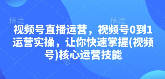 视频号直播运营，视频号0到1运营实操，让你快速掌握(视频号)核心运营技能-8U创业网