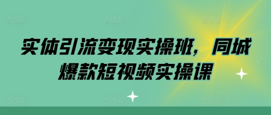 实体引流变现实操班，同城爆款短视频实操课-8U创业网