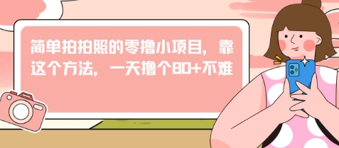 简单拍拍照的零撸小项目，靠这个方法，一天撸个80+不难-8U创业网