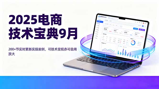 2025电商技术宝典9月：200+节实时更新实操案例，可技术变现亦可自用放大-8U创业网