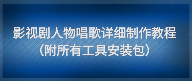 影视剧人物唱歌详细制作教程，点赞量动辄几十W（附所有工具安装包）-8U创业网