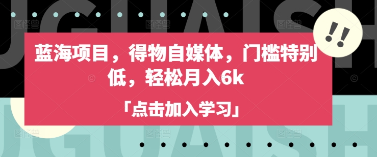 蓝海项目，得物自媒体，门槛特别低，轻松月入6k-8U创业网