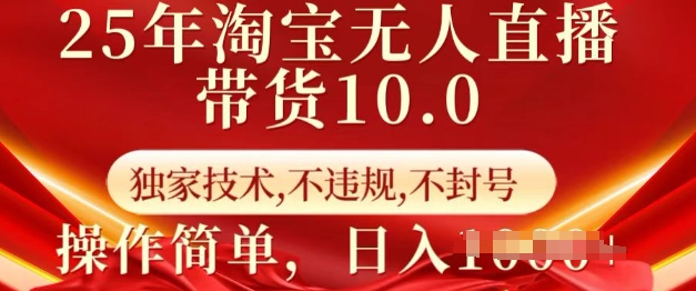 25年淘宝无人直播带货10.0   独家技术，不违规，不封号，操作简单，日入多张【揭秘】-8U创业网