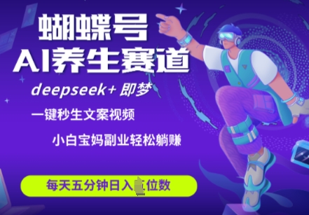 蝴蝶号大健康养生赛道，deepseek+即梦AI快速产出爆款视频，起号快，带货超级猛，日入四位数-8U创业网