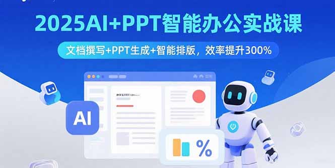 2025AI+PPT智能办公实战课：文档撰写+PPT生成+智能排版，效率提升300%-8U创业网