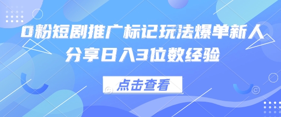 0粉短剧推广标记玩法爆单新人分享日入3位数经验-8U创业网