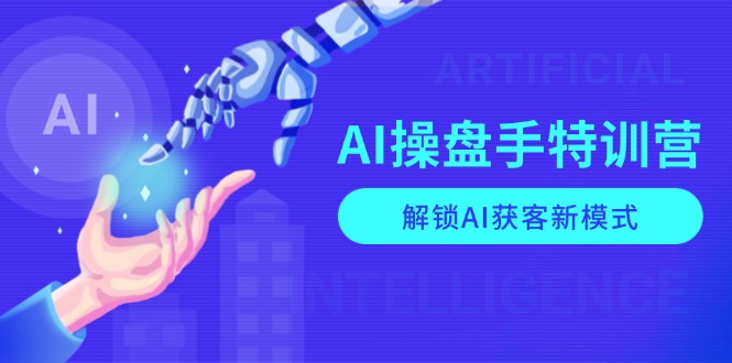 AI-操盘手特训营，解锁AI获客新模式，全面掌握AI商业应用与提示词技巧-8U创业网