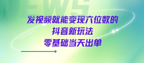 发视频就能变现六位数的抖音新玩法，0基础当天出单-8U创业网