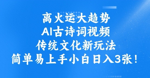 离火运大趋势，ai古诗词视频，传统文化新玩法，简单易上手小白日入3张-8U创业网