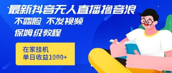 最新DY无人直播撸音浪，不用露脸、不用发视频，在家挂机就能单日收益数张保姆及教程-8U创业网