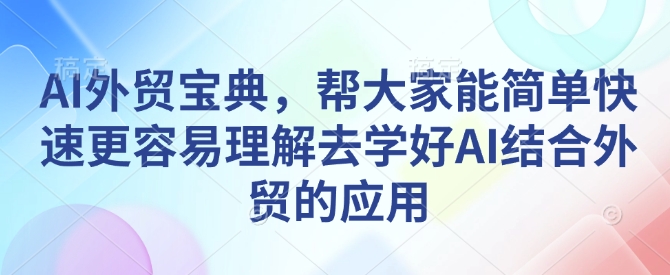 AI外贸宝典，帮大家能简单快速更容易理解去学好AI结合外贸的应用-8U创业网