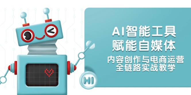 （14949期）AI智能工具赋能自媒体，内容创作与电商运营，全链路实战教学-8U创业网