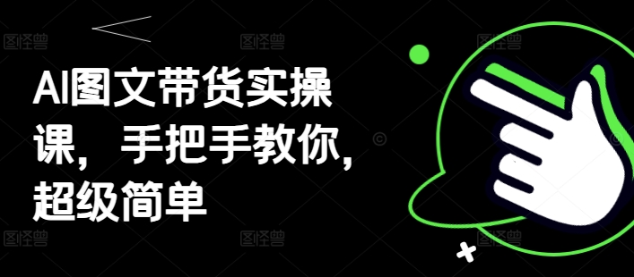 AI图文带货实操课，手把手教你，超级简单-8U创业网