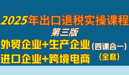 2025年出口退税实操课程，外贸企业+生产企业+进口企业+跨境电商-8U创业网