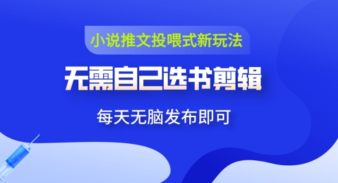 小说推文视频投喂新玩法：无需自己选书剪辑，领取视频发布即可，可批量操作-8U创业网