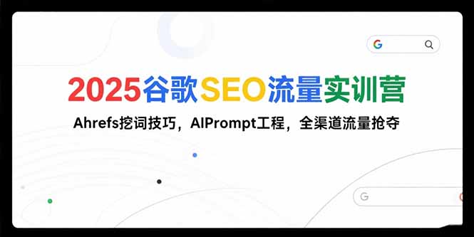 （15410期）2025谷歌SEO流量实训营;，Ahrefs挖词技巧，AIPrompt工程，全渠道流量抢夺-8U创业网