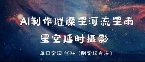 AI制作璀璨星河流星雨，星空延时摄影，单日变现几张-8U创业网